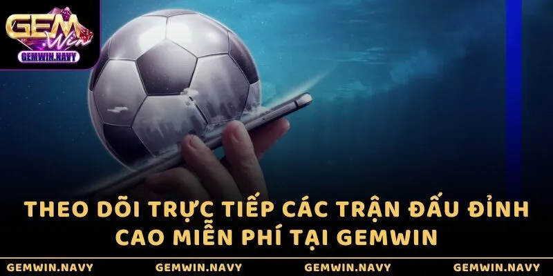 Theo dõi trực tiếp các trận đấu đỉnh cao miễn phí tại GEMWIN